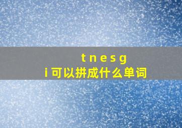 t n e s g i 可以拼成什么单词